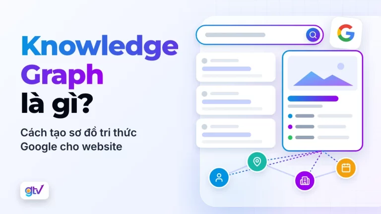 Knowledge Graph là gì? Cách tạo sơ đồ tri thức Google cho website