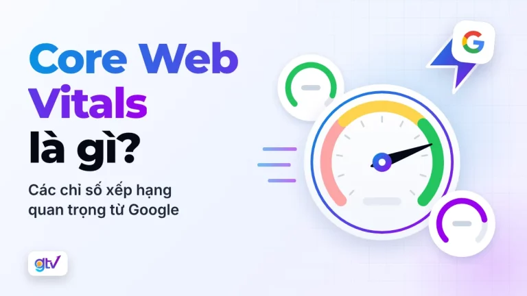Core Web Vitals là gì? Các chỉ số xếp hạng quan trọng từ Google