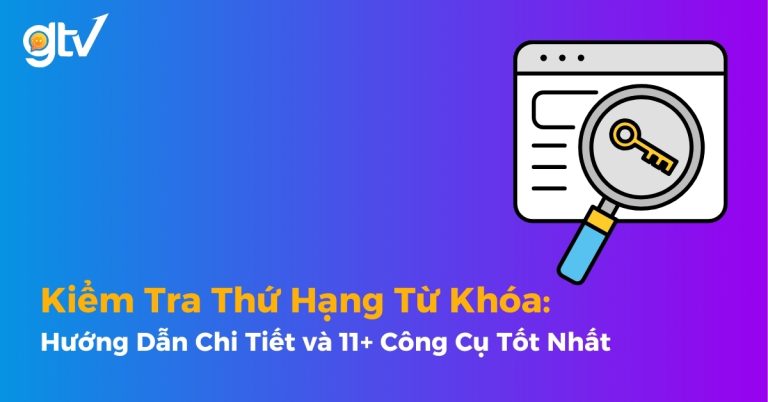 Kiểm Tra Thứ Hạng Từ Khóa: Hướng Dẫn Chi Tiết và 11+ Công Cụ Tốt Nhất [2026]