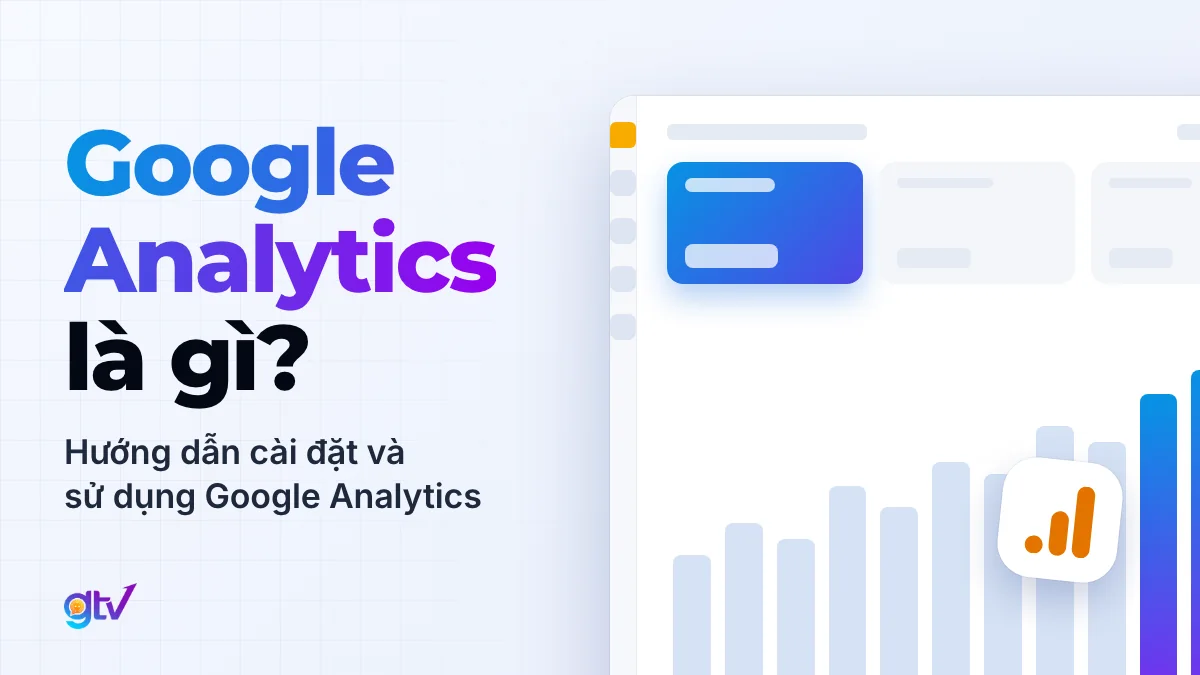 Google Analytics là gì? Hướng dẫn cài đặt và sử dụng Google Analytics