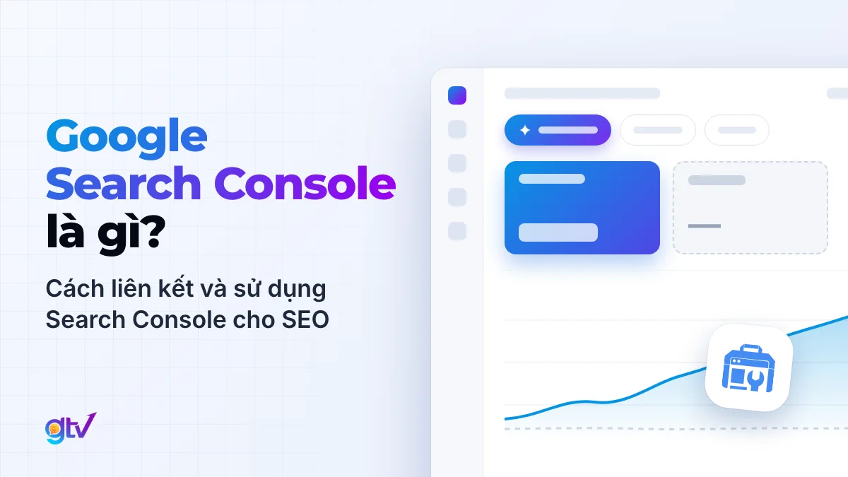 Google Search Console là gì? Cách liên kết và sử dụng Google Search Console cho SEO