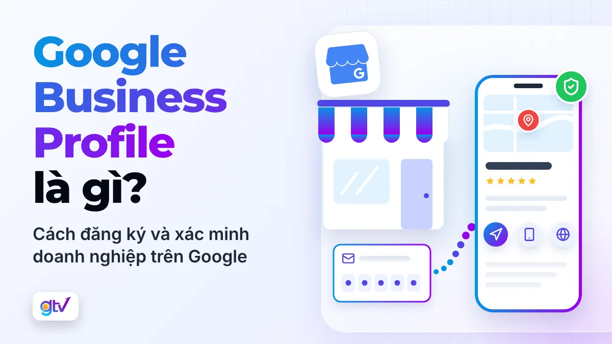 Google Business Profile là gì? Cách đăng ký và xác minh doanh nghiệp trên Google