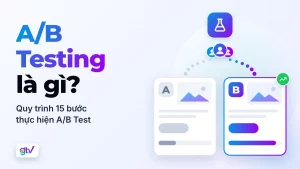 A/B Testing là gì? Quy trình 15 bước thực hiện A/B Test