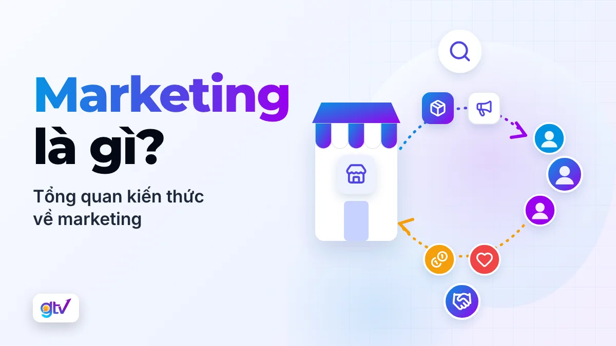 Marketing là gì? Tổng quan kiến thức về marketing
