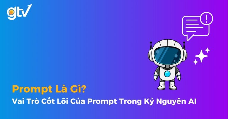 Prompt Là Gì? Vai Trò Cốt Lõi Của Prompt Trong Kỷ Nguyên AI