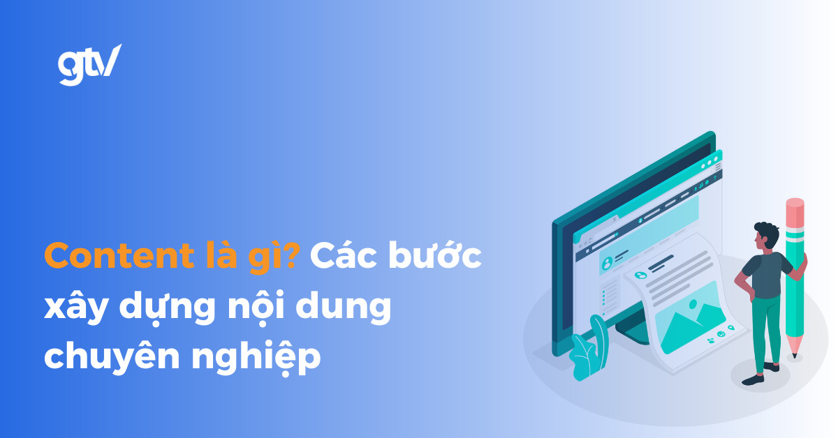 Content là gì? Tổng quan kiến thức và cách xây dựng nội dung chuyên nghiệp