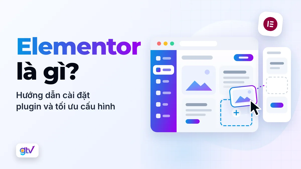 Elementor là gì? Hướng dẫn cài đặt Plugin và tối ưu cấu hình hiệu quả