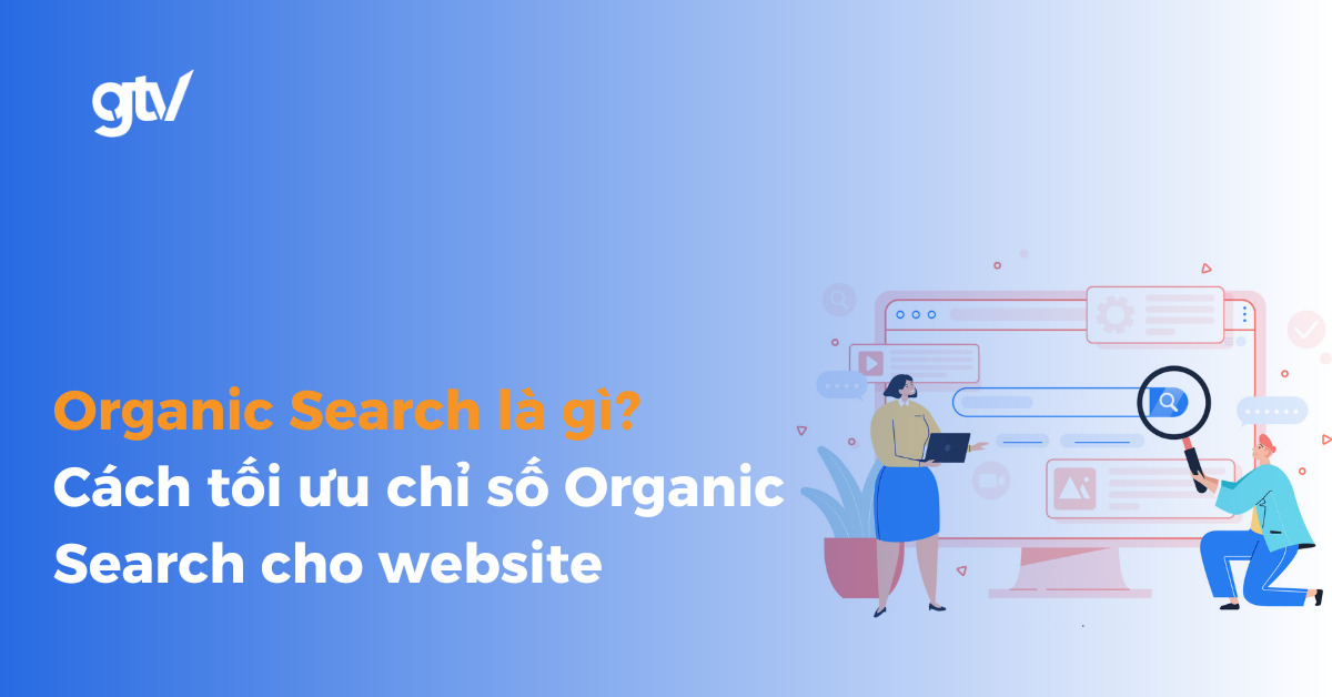 Organic Search là gì? Cách tăng lượt tìm kiếm tự nhiên hiệu quả cho Website