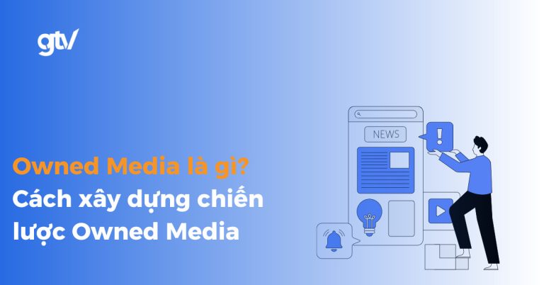 Owned Media là gì? Các loại hình và cách xây dựng chiến lược Owned Media.