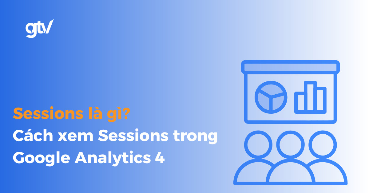 Sessions là gì? Cách xem Sessions trong Google Analytics 4