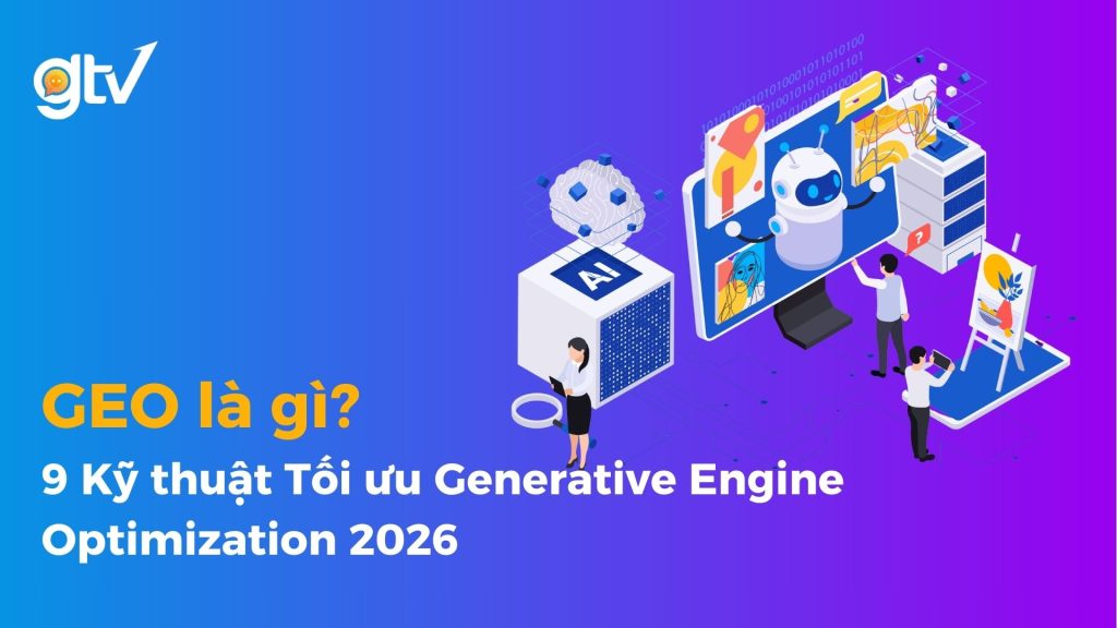 GEO là gì? 9 Kỹ thuật Tối ưu Generative Engine Optimization 2026