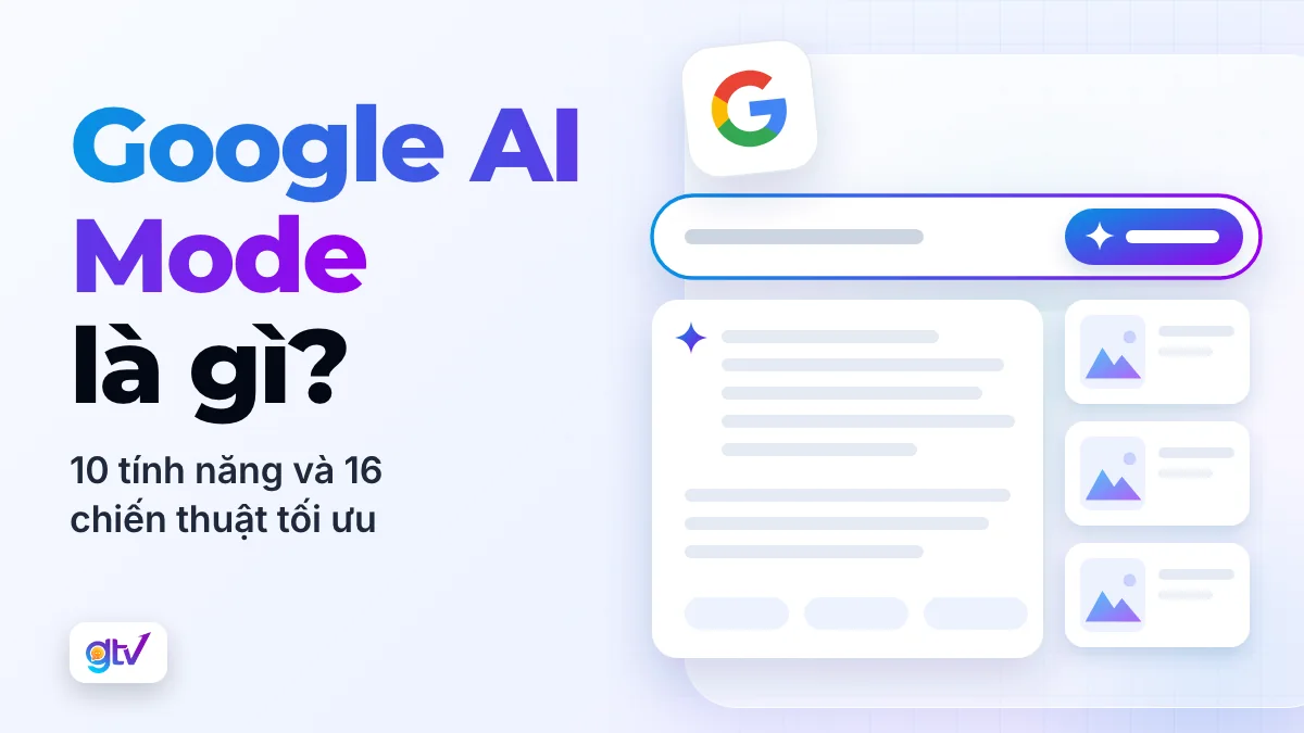 Google AI Mode là gì? Chế độ AI của Google, tính năng và 16 cách tối ưu website