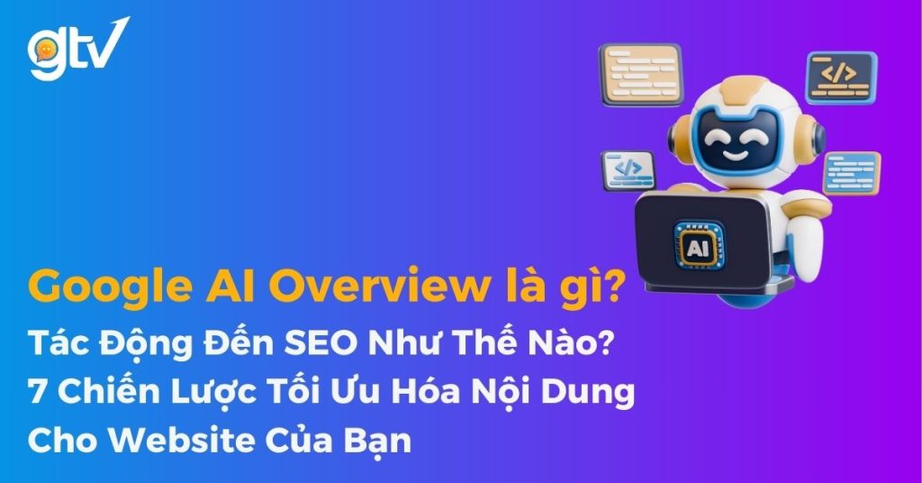 Google AI Overview là gì? 7 Chiến Lược Tối Ưu Hóa Nội Dung Cho Website Của Bạn