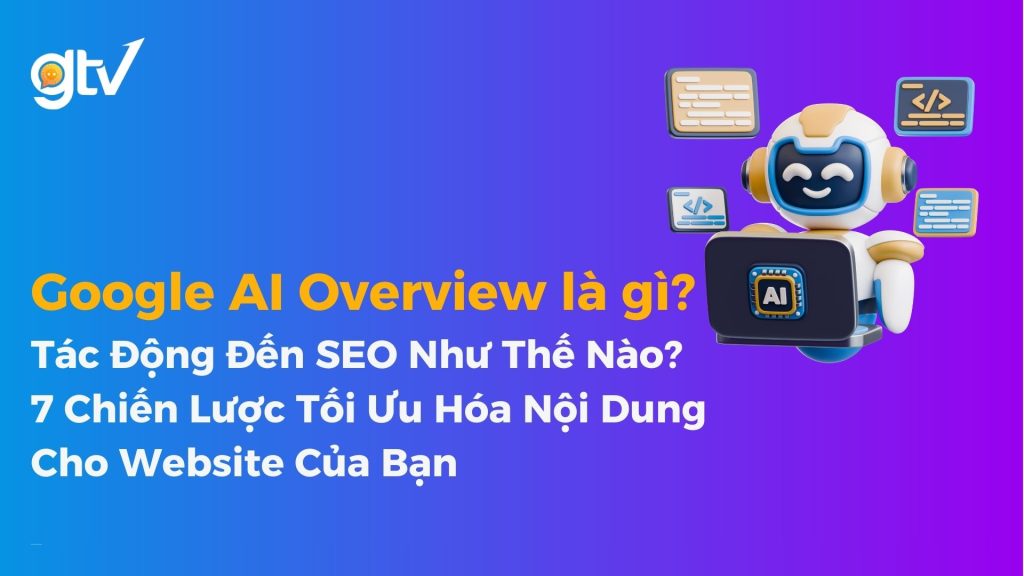 Google AI Overview là gì? 7 Chiến Lược Tối Ưu Hóa Nội Dung Cho Website Của Bạn