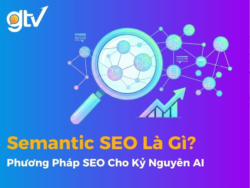 Semantic SEO Là Gì? Phương Pháp SEO Cho Kỷ Nguyên AI